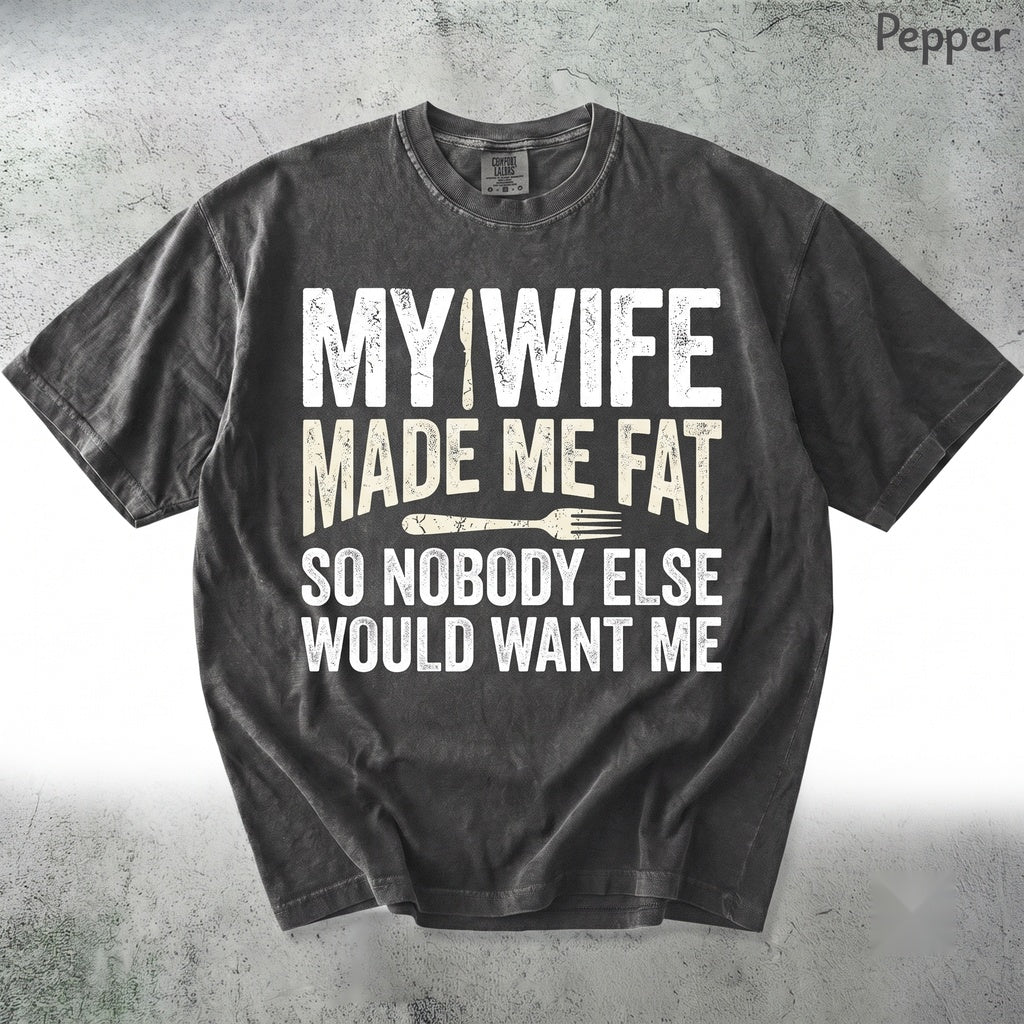 My Wife Made Me Fat Nobody Else Wants Funny Husband Humor Married Life Gift for Dad Unisex TShirt