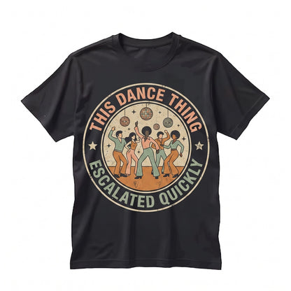 This Dance Thing Escalated Quickly Funny Sarcastic Quote Humor Novelty Dancer Gift Idea Unisex TShirt