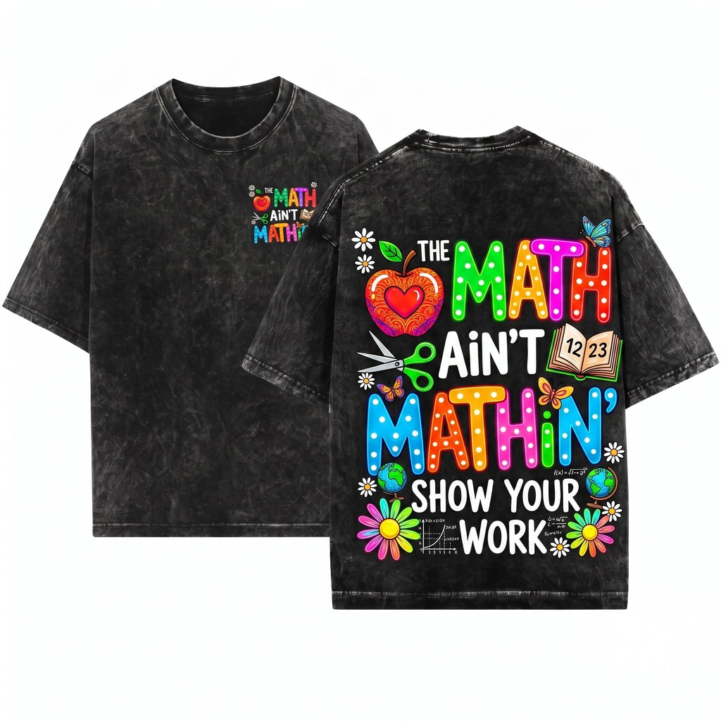 The Math Aint Mathin Show Your Work Funny Teacher Appreciation Gift Back To School Unisex Wash T-Shirt