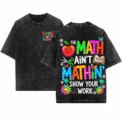The Math Aint Mathin Show Your Work Funny Teacher Appreciation Gift Back To School Unisex Wash T-Shirt