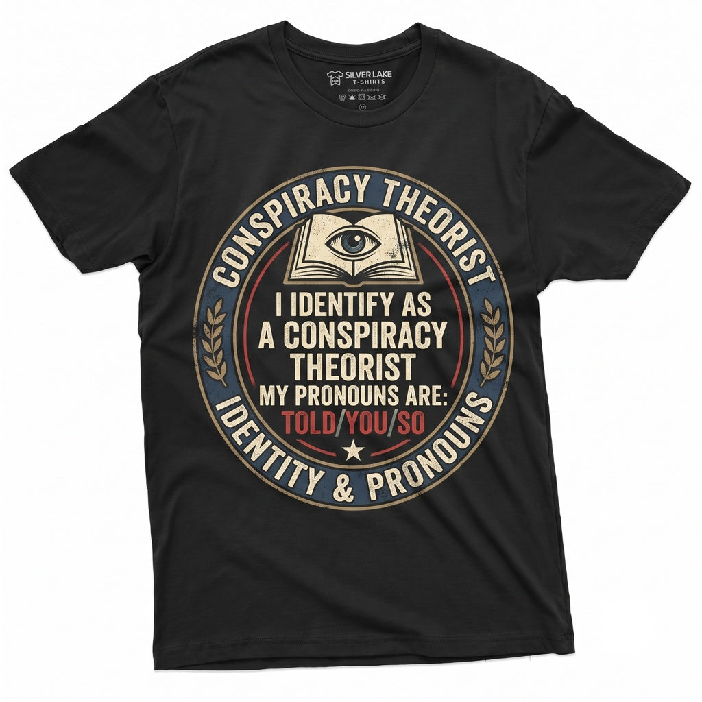 I Identify As A Conspiracy Theorist My Pronouns Are Told You So Funny Conservative Sarcastic Graphic Apparel Mens Womens Unisex