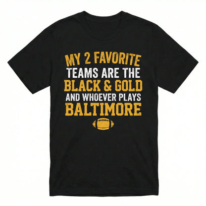 Steel City Funny Football Fan Apparel | "My 2 Favorite Teams Are The Black & Gold And Whoever Plays Baltimore" T-Shirt, Hoodie
